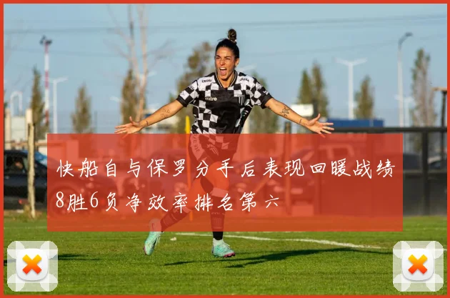 快船自与保罗分手后表现回暖战绩8胜6负净效率排名第六