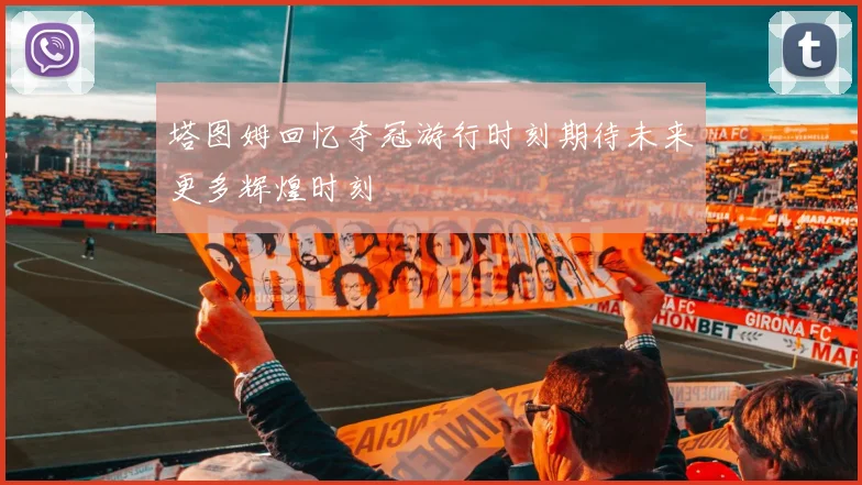 塔图姆回忆夺冠游行时刻期待未来更多辉煌时刻