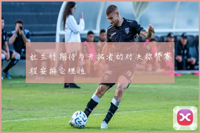 杜兰特期待与开拓者的对决称赞赛程安排合理性