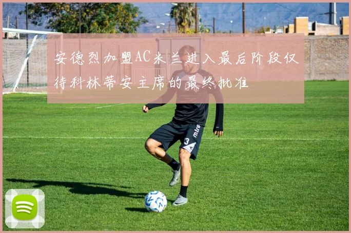 安德烈加盟AC米兰进入最后阶段仅待科林蒂安主席的最终批准