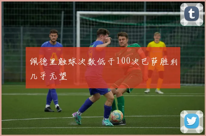 佩德里触球次数低于100次巴萨胜利几乎无望