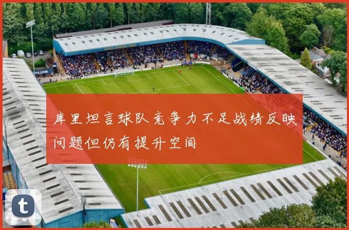 库里坦言球队竞争力不足战绩反映问题但仍有提升空间
