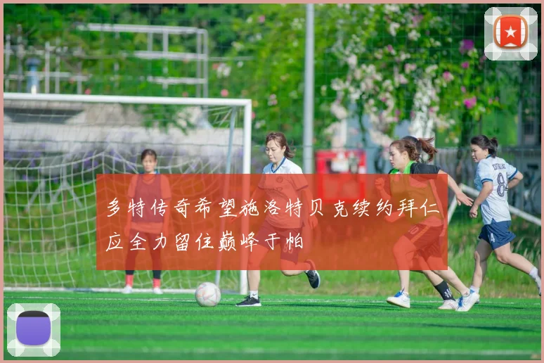 多特传奇希望施洛特贝克续约拜仁应全力留住巅峰于帕