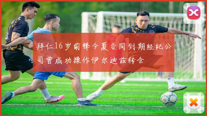 拜仁16岁前锋今夏合同到期经纪公司曾成功操作伊尔迪兹转会