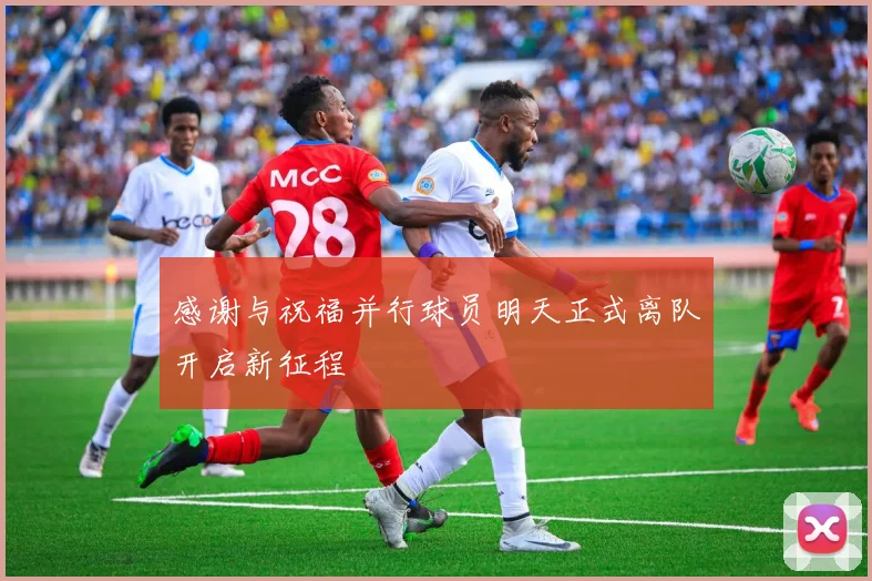 感谢与祝福并行球员明天正式离队开启新征程