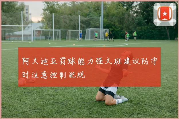 阿夫迪亚罚球能力强文班建议防守时注意控制犯规