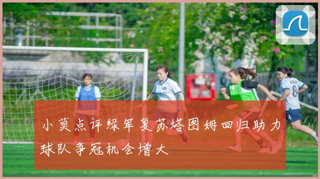 小莫点评绿军复苏塔图姆回归助力球队争冠机会增大