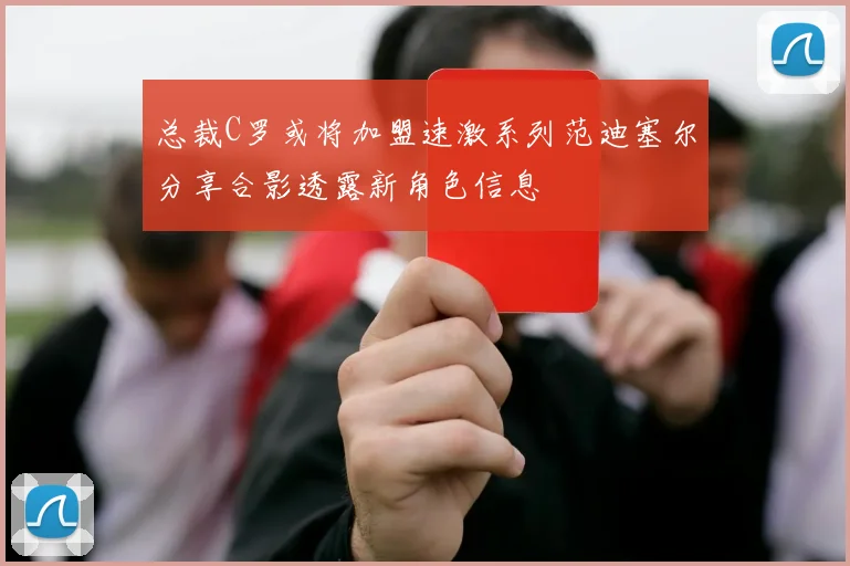 总裁C罗或将加盟速激系列范迪塞尔分享合影透露新角色信息
