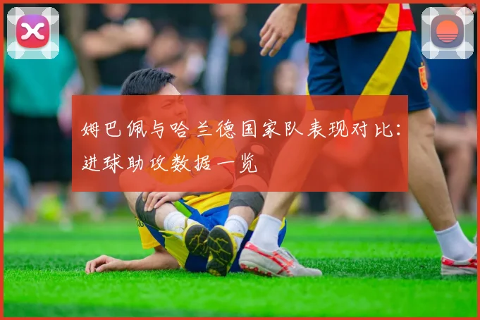 姆巴佩与哈兰德国家队表现对比：进球助攻数据一览