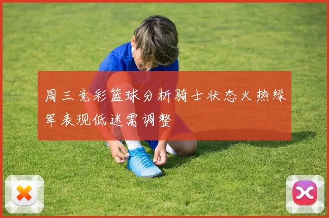 周三竞彩篮球分析骑士状态火热绿军表现低迷需调整
