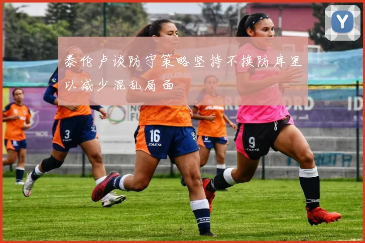 泰伦卢谈防守策略坚持不换防库里以减少混乱局面