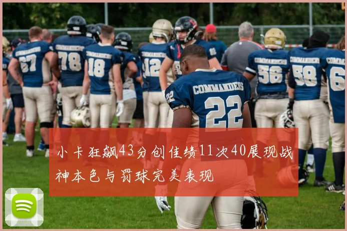 小卡狂飙43分创佳绩11次40展现战神本色与罚球完美表现