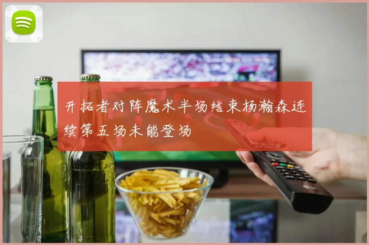 开拓者对阵魔术半场结束杨瀚森连续第五场未能登场
