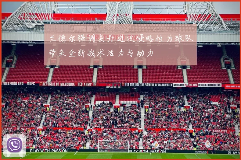兰德尔强调麦丹进攻侵略性为球队带来全新战术活力与动力