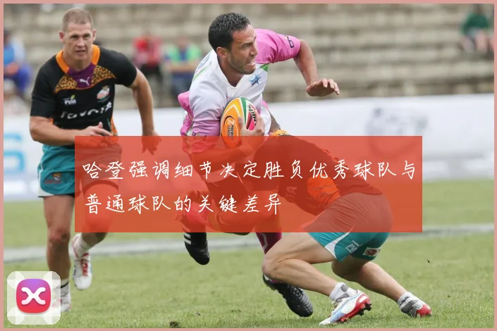 哈登强调细节决定胜负优秀球队与普通球队的关键差异
