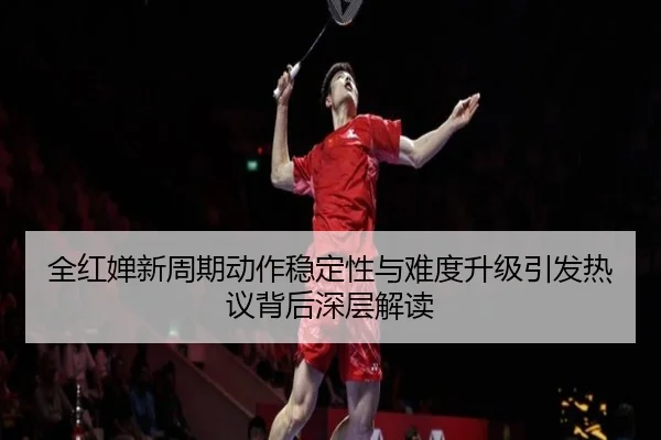 全红婵新周期动作稳定性与难度升级引发热议背后深层解读 - jinnianhui